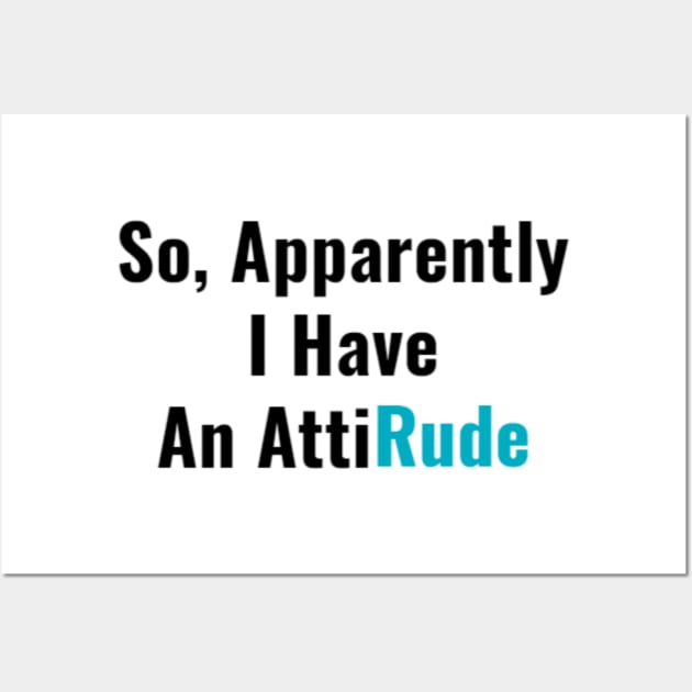 So Apparently I Have an AttiRude Funny Attitude Sarcastic Humor with Sass Gifts Wall Art by gillys